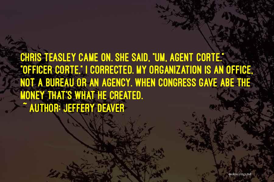 Jeffery Deaver Quotes: Chris Teasley Came On. She Said, Um, Agent Corte. Officer Corte, I Corrected. My Organization Is An Office, Not A