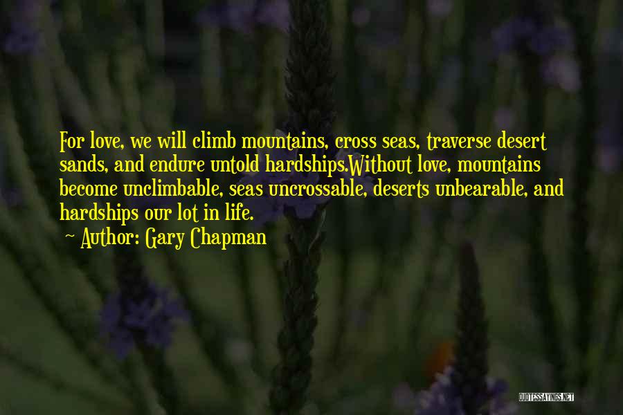 Gary Chapman Quotes: For Love, We Will Climb Mountains, Cross Seas, Traverse Desert Sands, And Endure Untold Hardships.without Love, Mountains Become Unclimbable, Seas