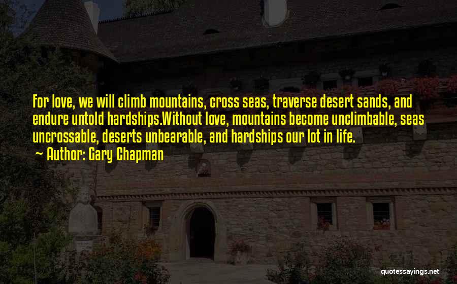 Gary Chapman Quotes: For Love, We Will Climb Mountains, Cross Seas, Traverse Desert Sands, And Endure Untold Hardships.without Love, Mountains Become Unclimbable, Seas
