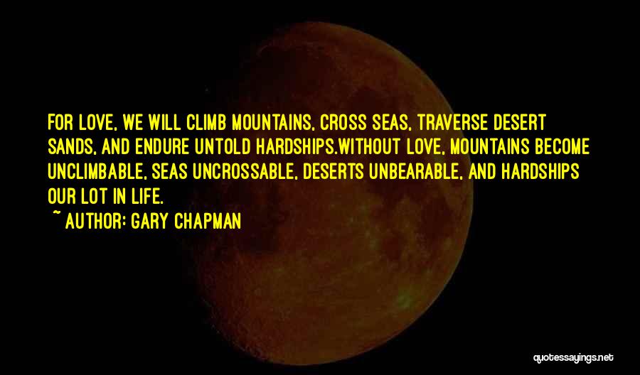 Gary Chapman Quotes: For Love, We Will Climb Mountains, Cross Seas, Traverse Desert Sands, And Endure Untold Hardships.without Love, Mountains Become Unclimbable, Seas