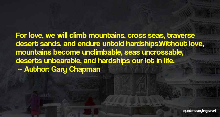 Gary Chapman Quotes: For Love, We Will Climb Mountains, Cross Seas, Traverse Desert Sands, And Endure Untold Hardships.without Love, Mountains Become Unclimbable, Seas