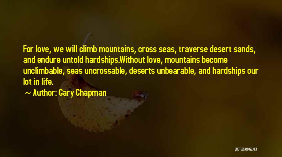 Gary Chapman Quotes: For Love, We Will Climb Mountains, Cross Seas, Traverse Desert Sands, And Endure Untold Hardships.without Love, Mountains Become Unclimbable, Seas