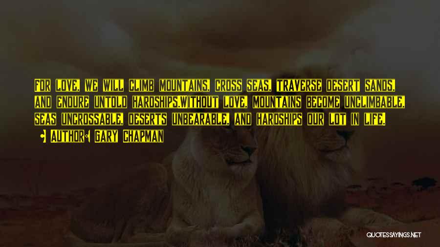 Gary Chapman Quotes: For Love, We Will Climb Mountains, Cross Seas, Traverse Desert Sands, And Endure Untold Hardships.without Love, Mountains Become Unclimbable, Seas
