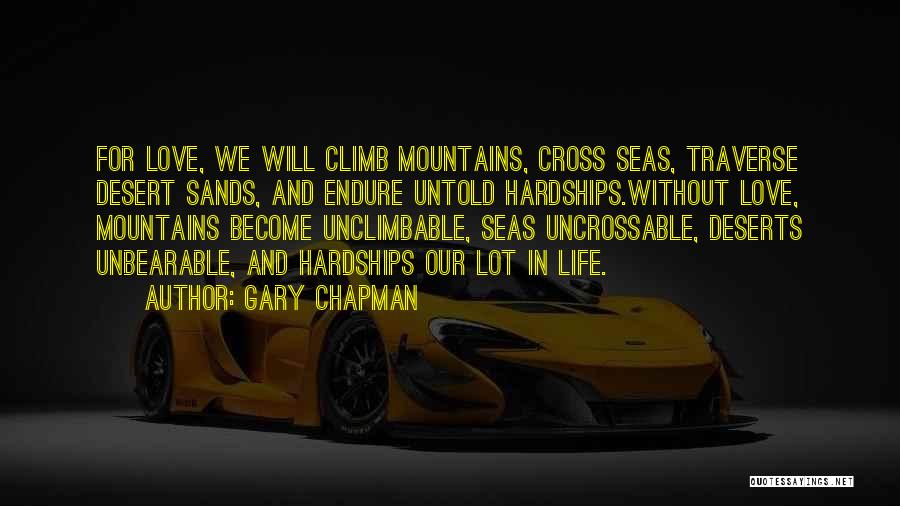 Gary Chapman Quotes: For Love, We Will Climb Mountains, Cross Seas, Traverse Desert Sands, And Endure Untold Hardships.without Love, Mountains Become Unclimbable, Seas