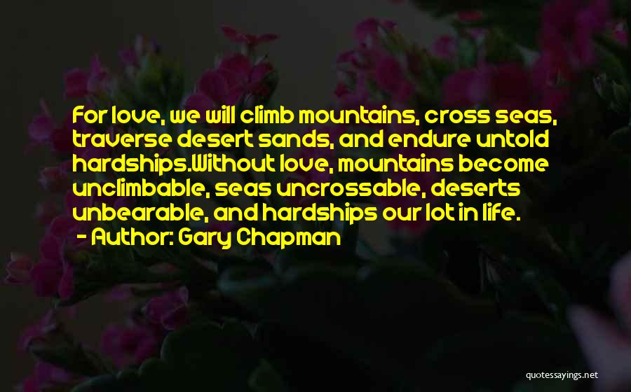 Gary Chapman Quotes: For Love, We Will Climb Mountains, Cross Seas, Traverse Desert Sands, And Endure Untold Hardships.without Love, Mountains Become Unclimbable, Seas