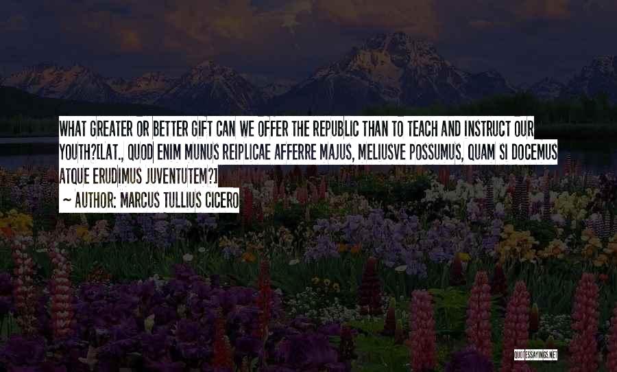 Marcus Tullius Cicero Quotes: What Greater Or Better Gift Can We Offer The Republic Than To Teach And Instruct Our Youth?[lat., Quod Enim Munus