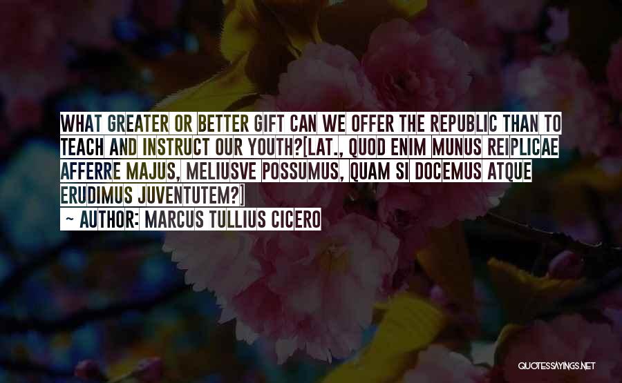 Marcus Tullius Cicero Quotes: What Greater Or Better Gift Can We Offer The Republic Than To Teach And Instruct Our Youth?[lat., Quod Enim Munus