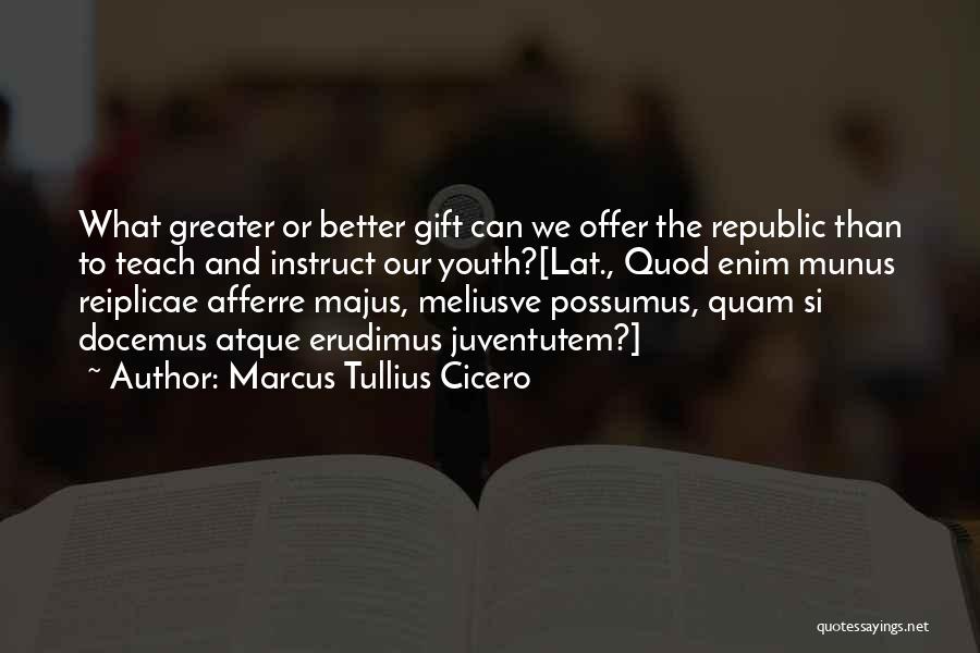 Marcus Tullius Cicero Quotes: What Greater Or Better Gift Can We Offer The Republic Than To Teach And Instruct Our Youth?[lat., Quod Enim Munus