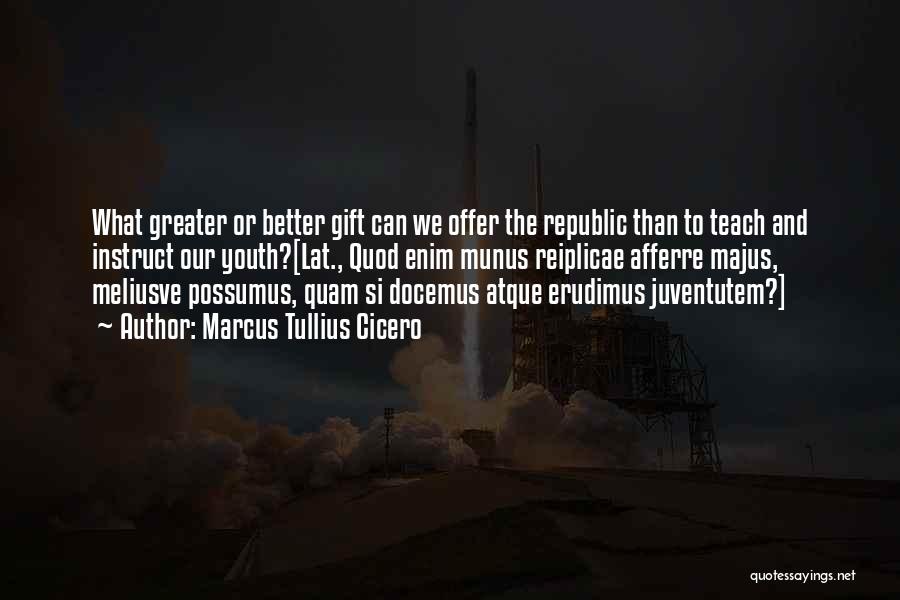 Marcus Tullius Cicero Quotes: What Greater Or Better Gift Can We Offer The Republic Than To Teach And Instruct Our Youth?[lat., Quod Enim Munus