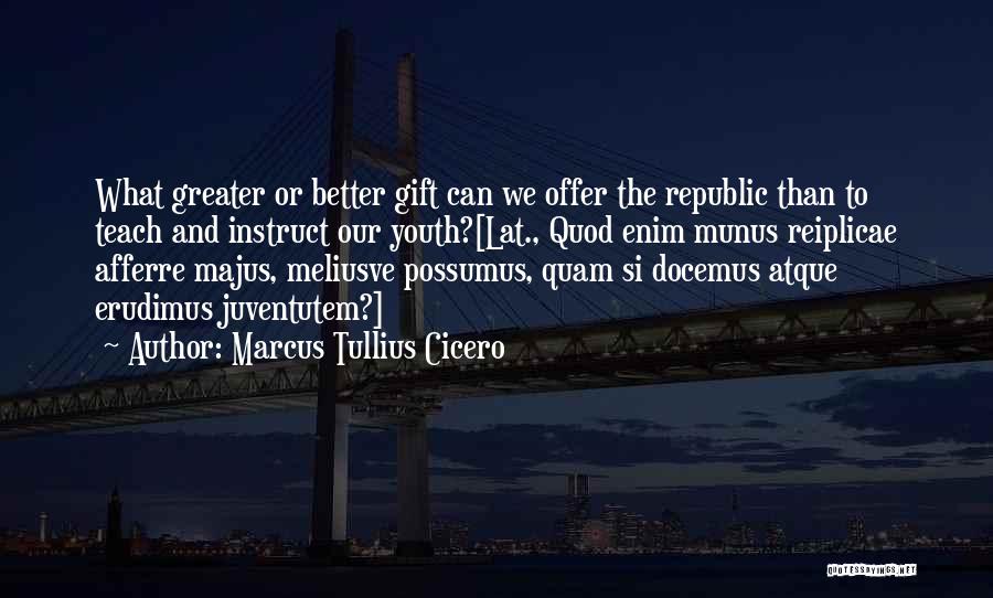 Marcus Tullius Cicero Quotes: What Greater Or Better Gift Can We Offer The Republic Than To Teach And Instruct Our Youth?[lat., Quod Enim Munus