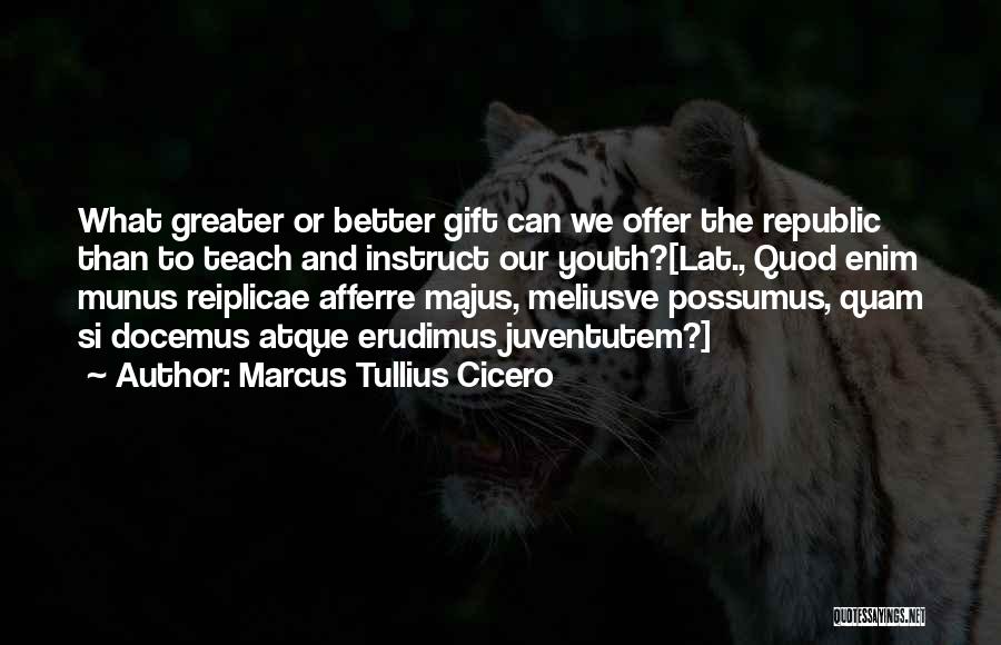 Marcus Tullius Cicero Quotes: What Greater Or Better Gift Can We Offer The Republic Than To Teach And Instruct Our Youth?[lat., Quod Enim Munus