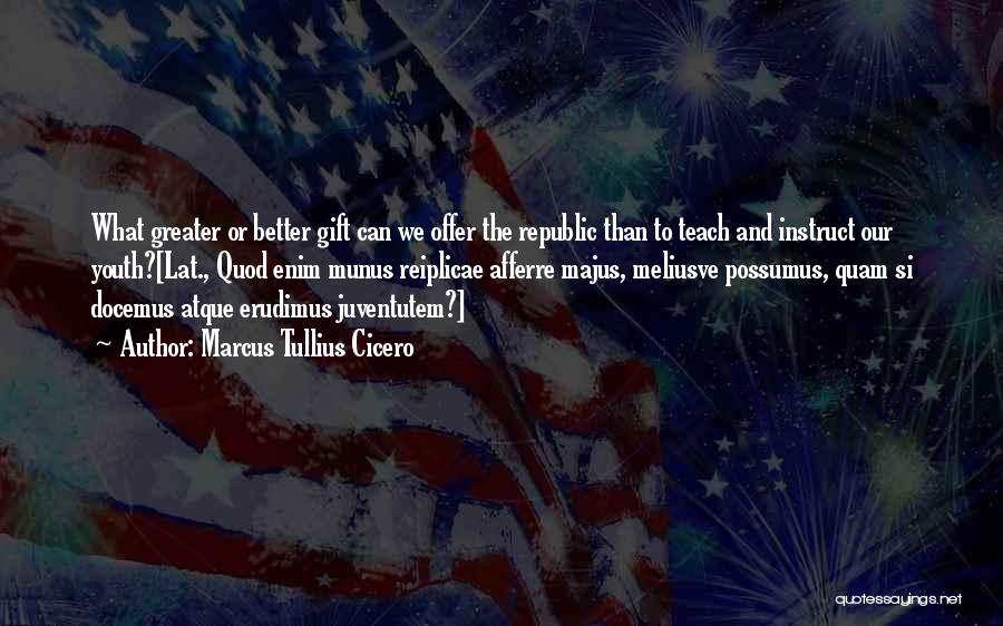 Marcus Tullius Cicero Quotes: What Greater Or Better Gift Can We Offer The Republic Than To Teach And Instruct Our Youth?[lat., Quod Enim Munus