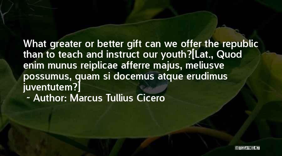 Marcus Tullius Cicero Quotes: What Greater Or Better Gift Can We Offer The Republic Than To Teach And Instruct Our Youth?[lat., Quod Enim Munus
