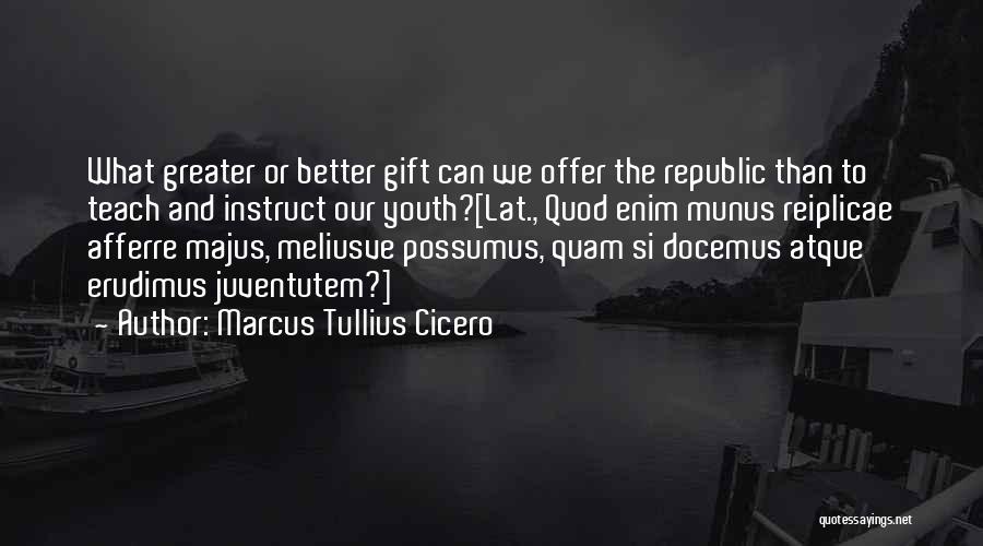 Marcus Tullius Cicero Quotes: What Greater Or Better Gift Can We Offer The Republic Than To Teach And Instruct Our Youth?[lat., Quod Enim Munus