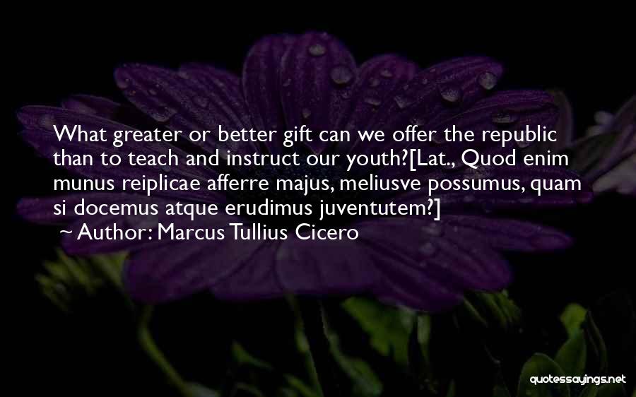 Marcus Tullius Cicero Quotes: What Greater Or Better Gift Can We Offer The Republic Than To Teach And Instruct Our Youth?[lat., Quod Enim Munus