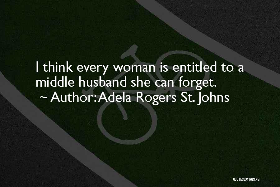 Adela Rogers St. Johns Quotes: I Think Every Woman Is Entitled To A Middle Husband She Can Forget.