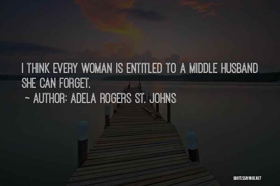 Adela Rogers St. Johns Quotes: I Think Every Woman Is Entitled To A Middle Husband She Can Forget.