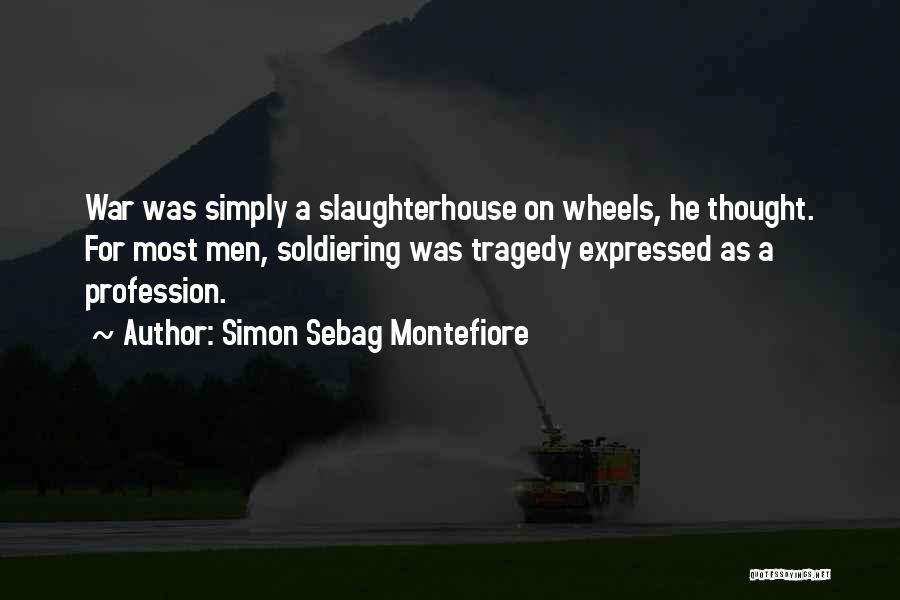 Simon Sebag Montefiore Quotes: War Was Simply A Slaughterhouse On Wheels, He Thought. For Most Men, Soldiering Was Tragedy Expressed As A Profession.