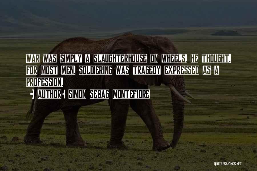 Simon Sebag Montefiore Quotes: War Was Simply A Slaughterhouse On Wheels, He Thought. For Most Men, Soldiering Was Tragedy Expressed As A Profession.