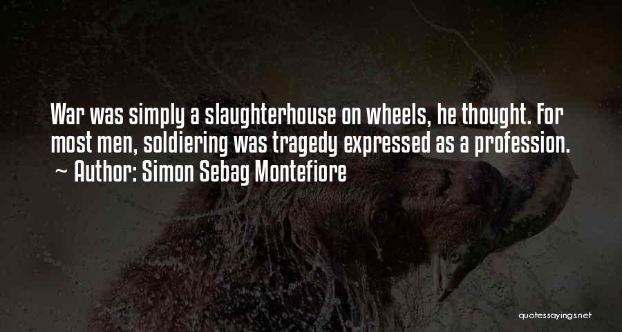 Simon Sebag Montefiore Quotes: War Was Simply A Slaughterhouse On Wheels, He Thought. For Most Men, Soldiering Was Tragedy Expressed As A Profession.