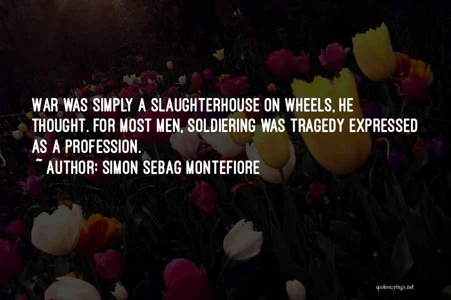 Simon Sebag Montefiore Quotes: War Was Simply A Slaughterhouse On Wheels, He Thought. For Most Men, Soldiering Was Tragedy Expressed As A Profession.