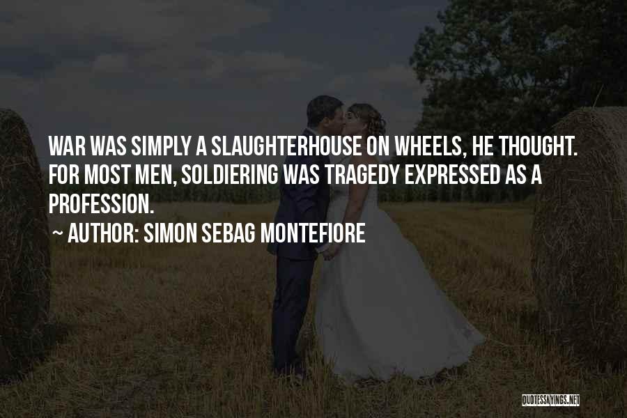 Simon Sebag Montefiore Quotes: War Was Simply A Slaughterhouse On Wheels, He Thought. For Most Men, Soldiering Was Tragedy Expressed As A Profession.