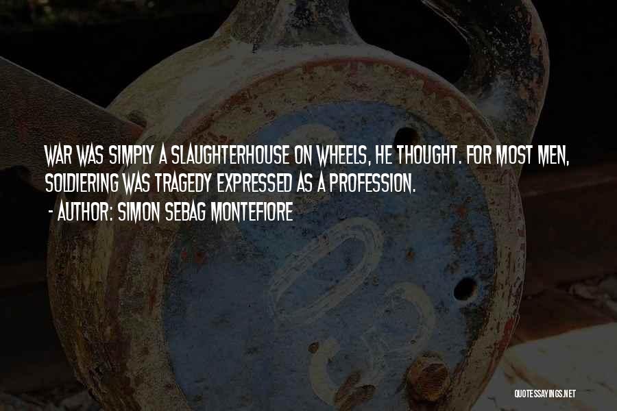 Simon Sebag Montefiore Quotes: War Was Simply A Slaughterhouse On Wheels, He Thought. For Most Men, Soldiering Was Tragedy Expressed As A Profession.