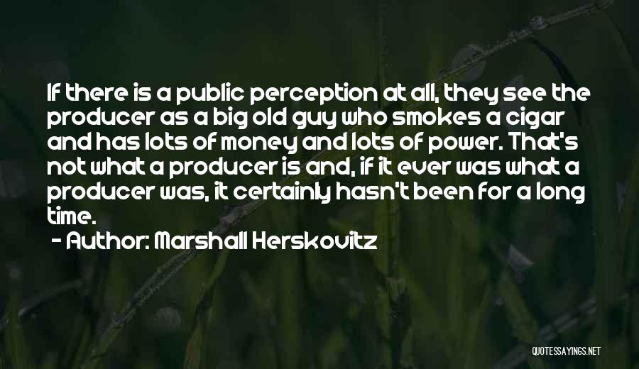 Marshall Herskovitz Quotes: If There Is A Public Perception At All, They See The Producer As A Big Old Guy Who Smokes A