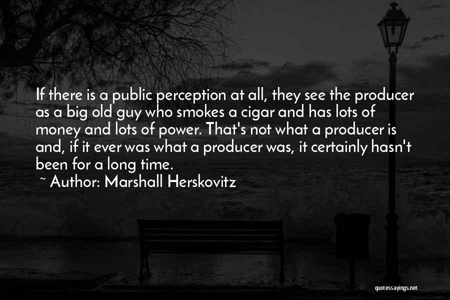 Marshall Herskovitz Quotes: If There Is A Public Perception At All, They See The Producer As A Big Old Guy Who Smokes A