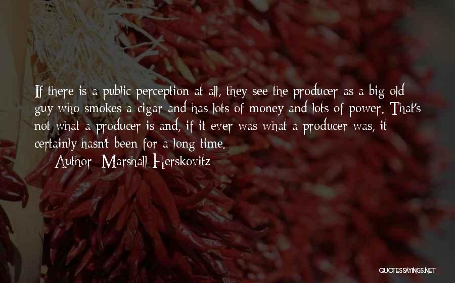 Marshall Herskovitz Quotes: If There Is A Public Perception At All, They See The Producer As A Big Old Guy Who Smokes A