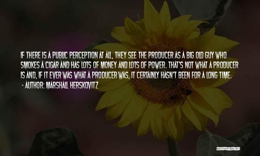 Marshall Herskovitz Quotes: If There Is A Public Perception At All, They See The Producer As A Big Old Guy Who Smokes A