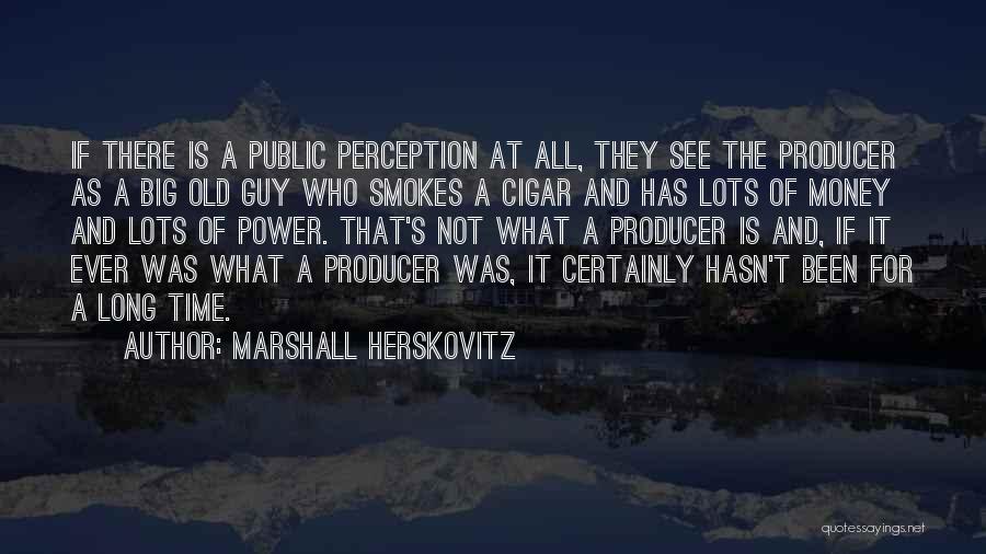 Marshall Herskovitz Quotes: If There Is A Public Perception At All, They See The Producer As A Big Old Guy Who Smokes A