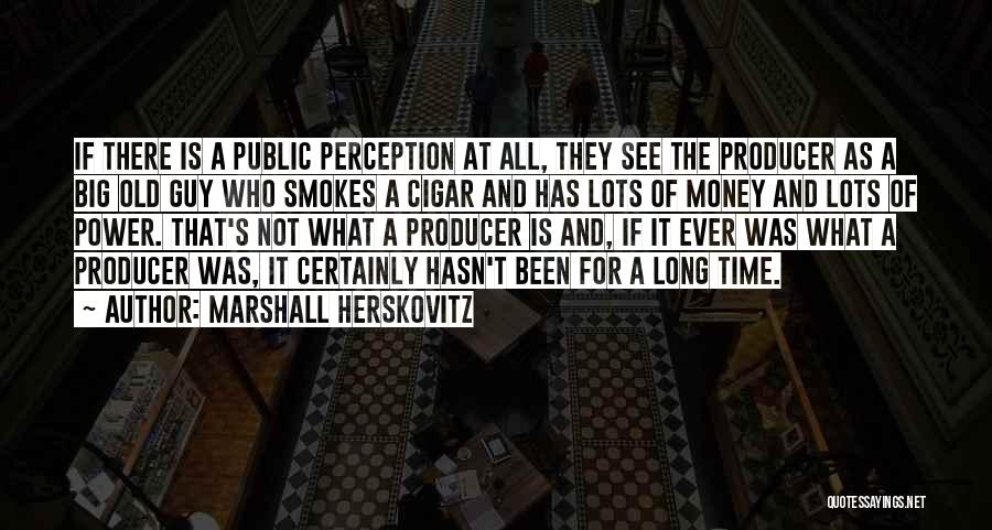 Marshall Herskovitz Quotes: If There Is A Public Perception At All, They See The Producer As A Big Old Guy Who Smokes A