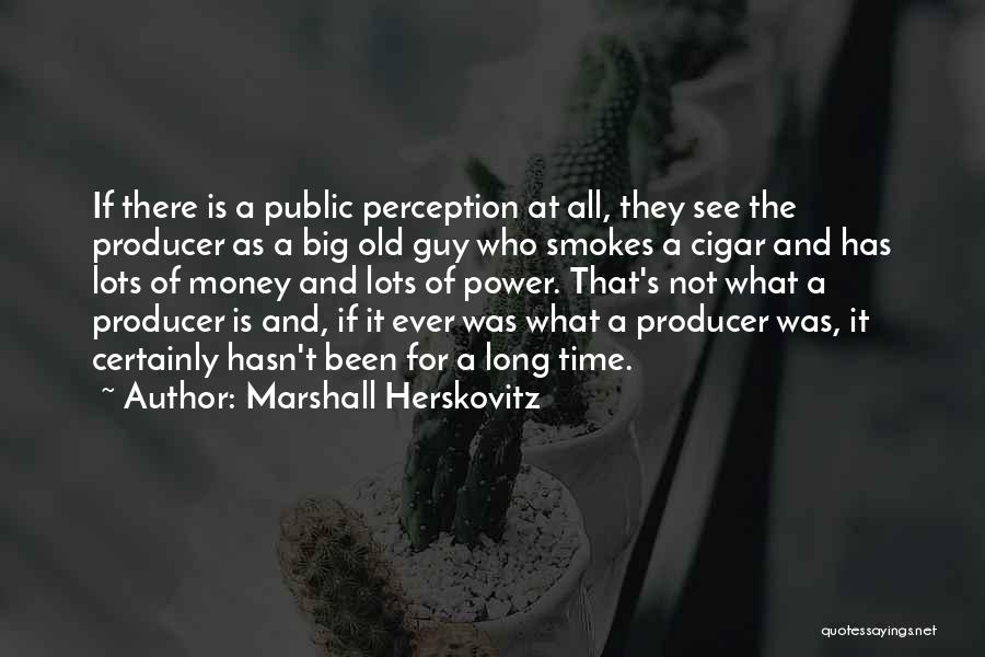 Marshall Herskovitz Quotes: If There Is A Public Perception At All, They See The Producer As A Big Old Guy Who Smokes A