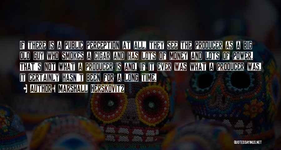 Marshall Herskovitz Quotes: If There Is A Public Perception At All, They See The Producer As A Big Old Guy Who Smokes A