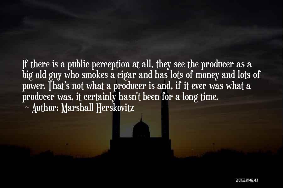 Marshall Herskovitz Quotes: If There Is A Public Perception At All, They See The Producer As A Big Old Guy Who Smokes A