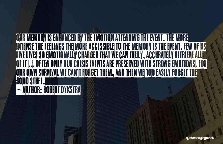 Robert Dykstra Quotes: Our Memory Is Enhanced By The Emotion Attending The Event. The More Intense The Feelings The More Accessible To The