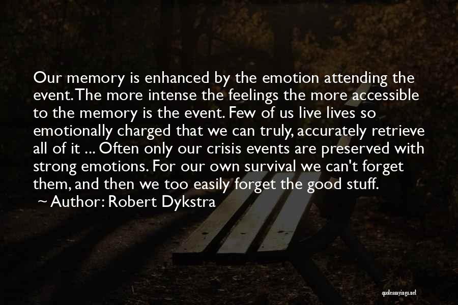 Robert Dykstra Quotes: Our Memory Is Enhanced By The Emotion Attending The Event. The More Intense The Feelings The More Accessible To The