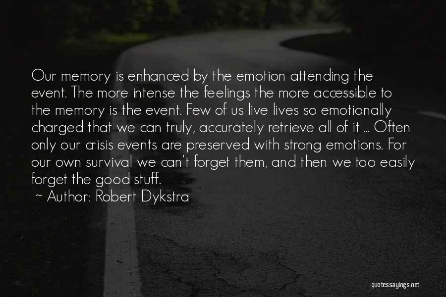 Robert Dykstra Quotes: Our Memory Is Enhanced By The Emotion Attending The Event. The More Intense The Feelings The More Accessible To The