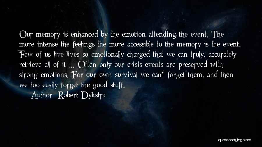 Robert Dykstra Quotes: Our Memory Is Enhanced By The Emotion Attending The Event. The More Intense The Feelings The More Accessible To The