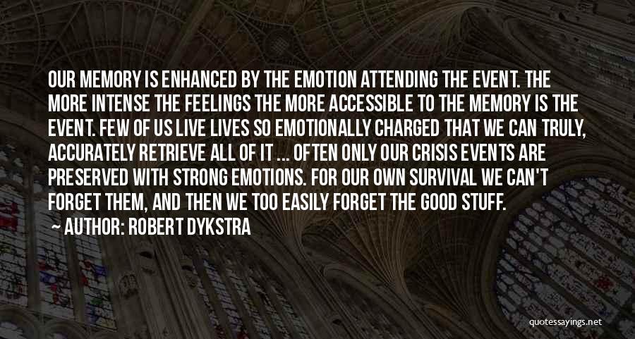 Robert Dykstra Quotes: Our Memory Is Enhanced By The Emotion Attending The Event. The More Intense The Feelings The More Accessible To The