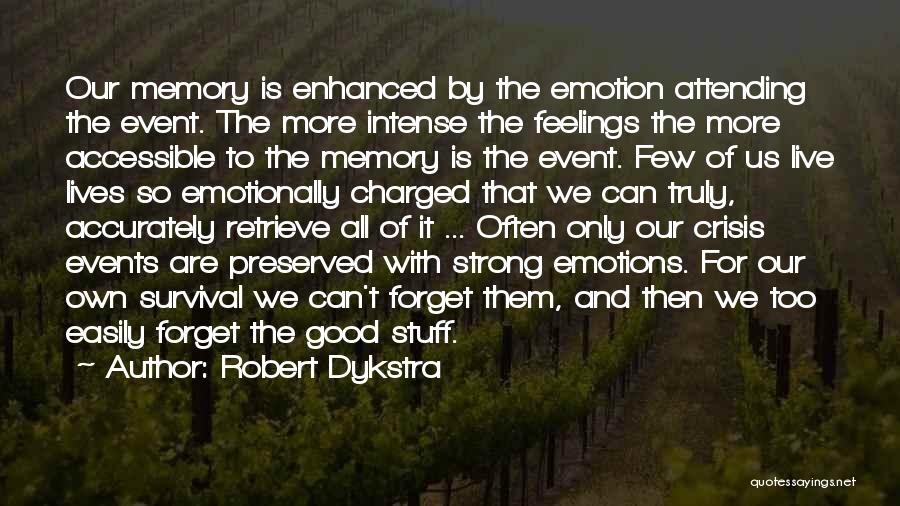 Robert Dykstra Quotes: Our Memory Is Enhanced By The Emotion Attending The Event. The More Intense The Feelings The More Accessible To The