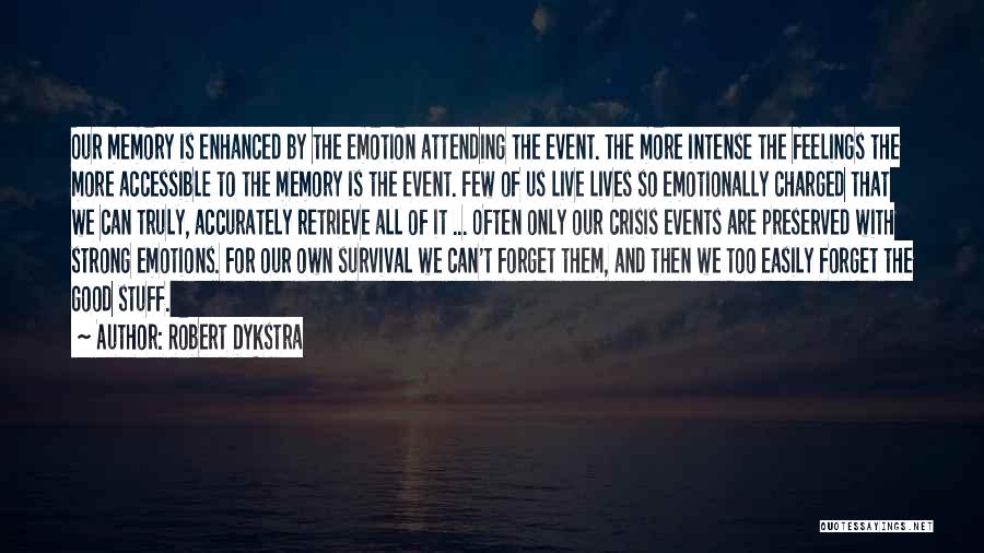 Robert Dykstra Quotes: Our Memory Is Enhanced By The Emotion Attending The Event. The More Intense The Feelings The More Accessible To The