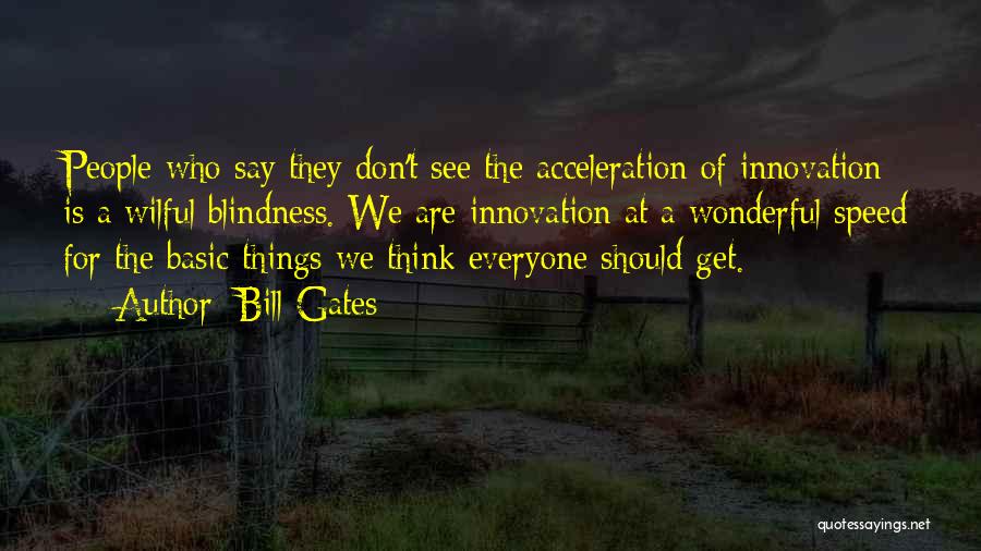 Bill Gates Quotes: People Who Say They Don't See The Acceleration Of Innovation Is A Wilful Blindness. We Are Innovation At A Wonderful