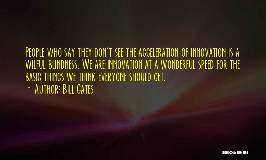 Bill Gates Quotes: People Who Say They Don't See The Acceleration Of Innovation Is A Wilful Blindness. We Are Innovation At A Wonderful