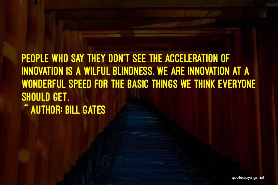 Bill Gates Quotes: People Who Say They Don't See The Acceleration Of Innovation Is A Wilful Blindness. We Are Innovation At A Wonderful