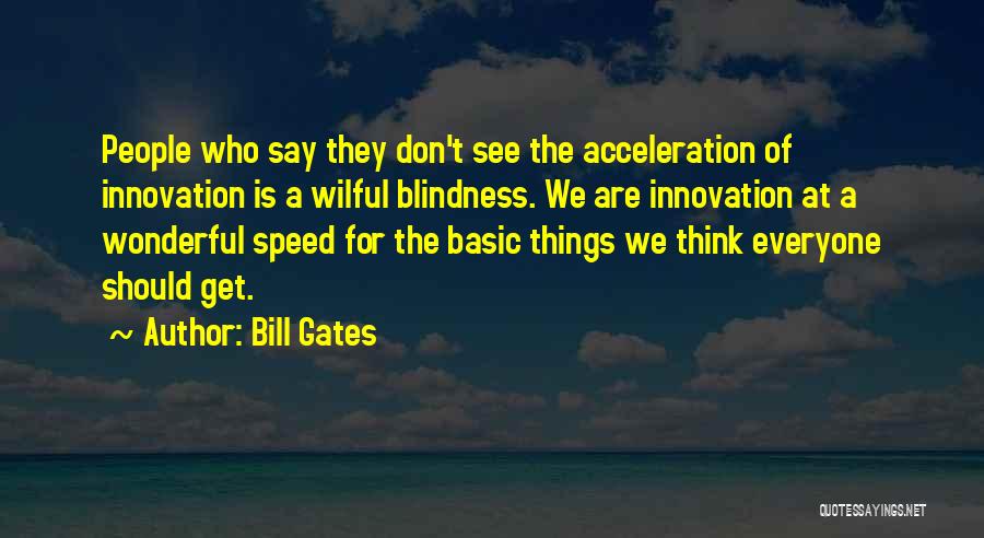 Bill Gates Quotes: People Who Say They Don't See The Acceleration Of Innovation Is A Wilful Blindness. We Are Innovation At A Wonderful