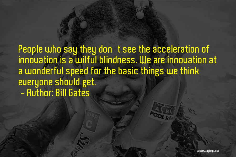 Bill Gates Quotes: People Who Say They Don't See The Acceleration Of Innovation Is A Wilful Blindness. We Are Innovation At A Wonderful
