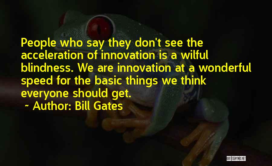 Bill Gates Quotes: People Who Say They Don't See The Acceleration Of Innovation Is A Wilful Blindness. We Are Innovation At A Wonderful