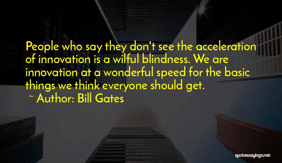 Bill Gates Quotes: People Who Say They Don't See The Acceleration Of Innovation Is A Wilful Blindness. We Are Innovation At A Wonderful